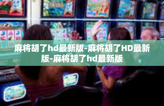 麻将胡了hd最新版-麻将胡了HD最新版-麻将胡了hd最新版