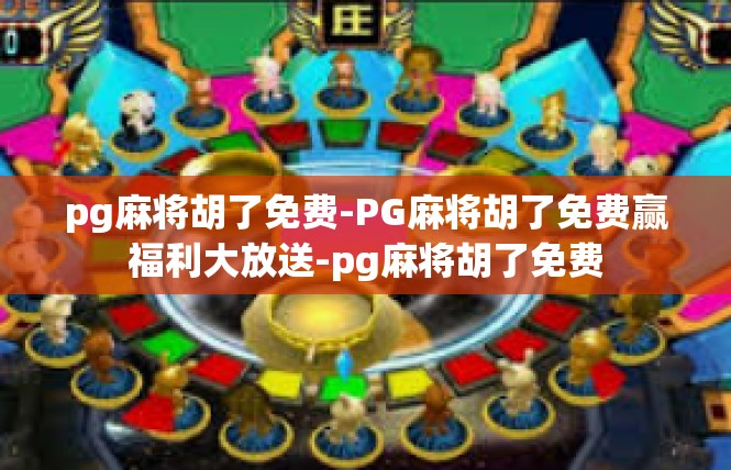 pg麻将胡了免费-PG麻将胡了免费赢福利大放送-pg麻将胡了免费