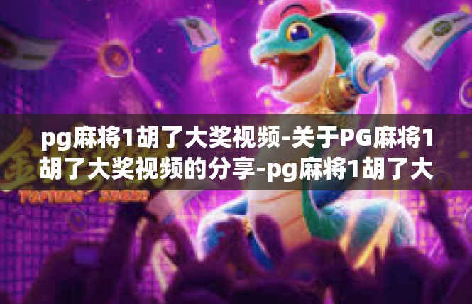 pg麻将1胡了大奖视频-关于PG麻将1胡了大奖视频的分享-pg麻将1胡了大奖视频