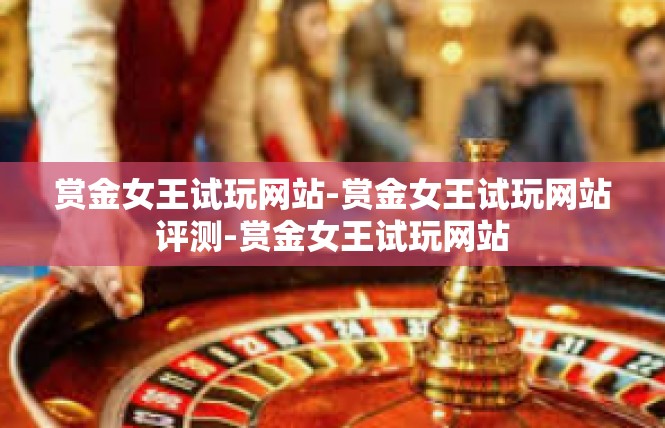 赏金女王试玩网站-赏金女王试玩网站评测-赏金女王试玩网站