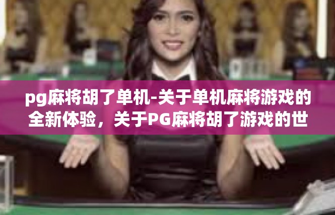 pg麻将胡了单机-关于单机麻将游戏的全新体验，关于PG麻将胡了游戏的世界-pg麻将胡了单机
