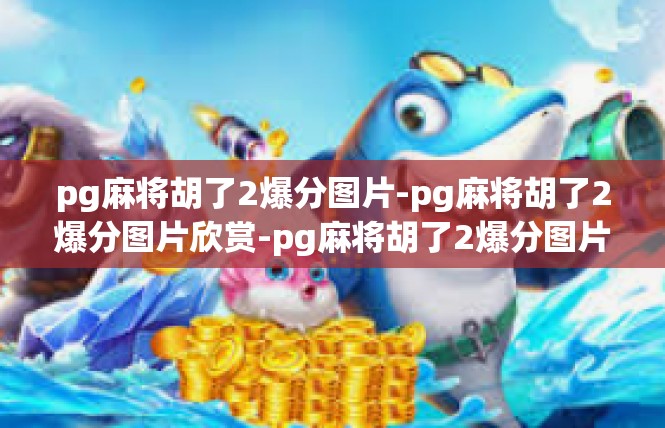 pg麻将胡了2爆分图片-pg麻将胡了2爆分图片欣赏-pg麻将胡了2爆分图片