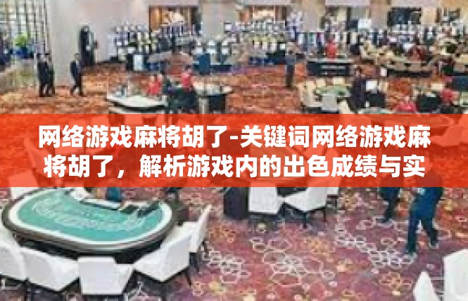 网络游戏麻将胡了-关键词网络游戏麻将胡了，解析游戏内的出色成绩与实现攻略-网络游戏麻将胡了