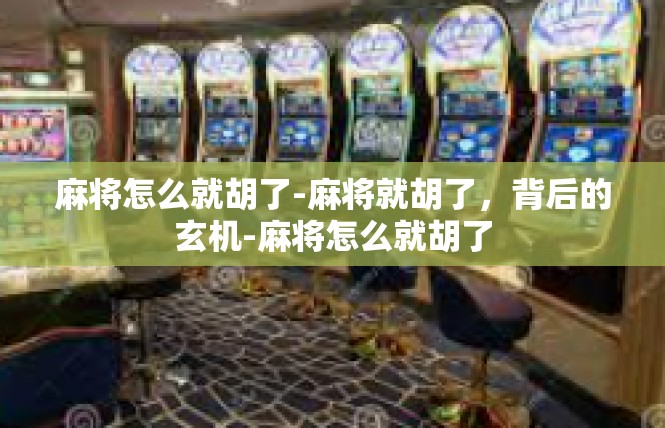 麻将怎么就胡了-麻将就胡了，背后的玄机-麻将怎么就胡了