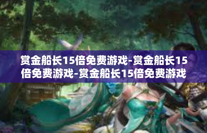 赏金船长15倍免费游戏-赏金船长15倍免费游戏-赏金船长15倍免费游戏