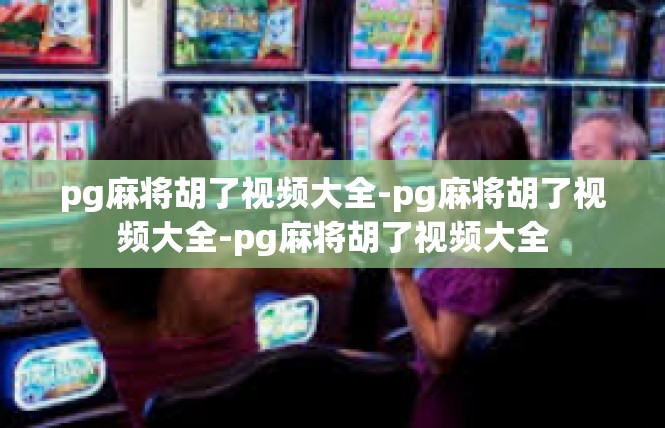 pg麻将胡了视频大全-pg麻将胡了视频大全-pg麻将胡了视频大全