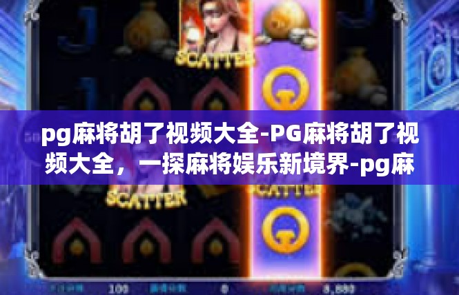 pg麻将胡了视频大全-PG麻将胡了视频大全，一探麻将娱乐新境界-pg麻将胡了视频大全