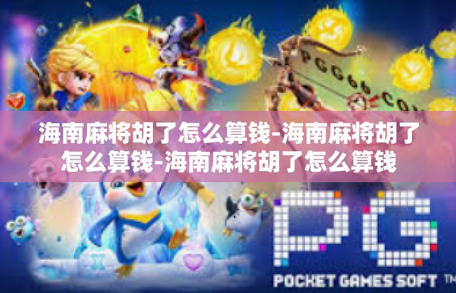 海南麻将胡了怎么算钱-海南麻将胡了怎么算钱-海南麻将胡了怎么算钱