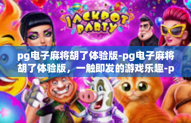 pg电子麻将胡了体验版-pg电子麻将胡了体验版，一触即发的游戏乐趣-pg电子麻将胡了体验版