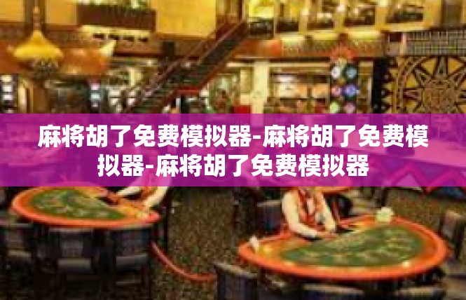 麻将胡了免费模拟器-麻将胡了免费模拟器-麻将胡了免费模拟器