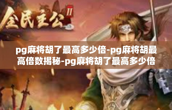 pg麻将胡了最高多少倍-pg麻将胡最高倍数揭秘-pg麻将胡了最高多少倍
