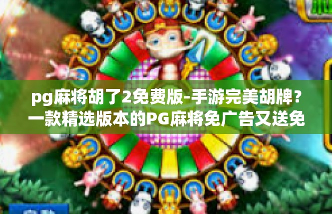 pg麻将胡了2免费版-手游完美胡牌？一款精选版本的PG麻将免广告又送免费服务活动热推广！pg麻将胡了2免费版