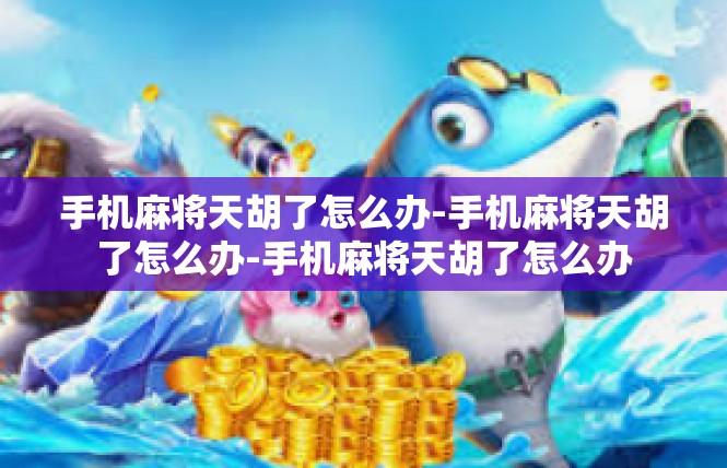 手机麻将天胡了怎么办-手机麻将天胡了怎么办-手机麻将天胡了怎么办