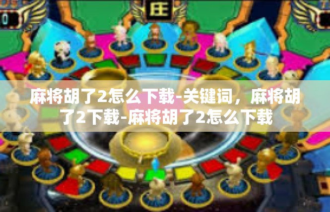 麻将胡了2怎么下载-关键词，麻将胡了2下载-麻将胡了2怎么下载