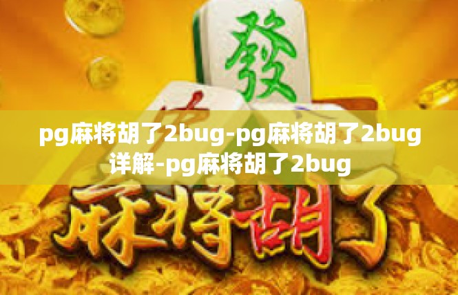 pg麻将胡了2bug-pg麻将胡了2bug详解-pg麻将胡了2bug