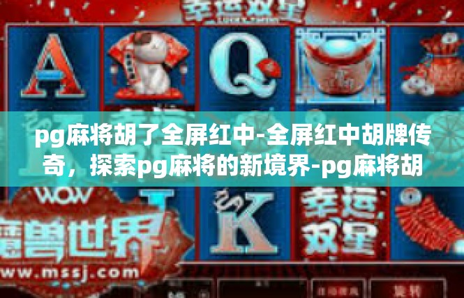 pg麻将胡了全屏红中-全屏红中胡牌传奇，探索pg麻将的新境界-pg麻将胡了全屏红中