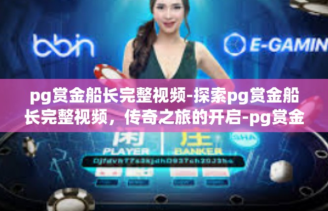 pg赏金船长完整视频-探索pg赏金船长完整视频，传奇之旅的开启-pg赏金船长完整视频