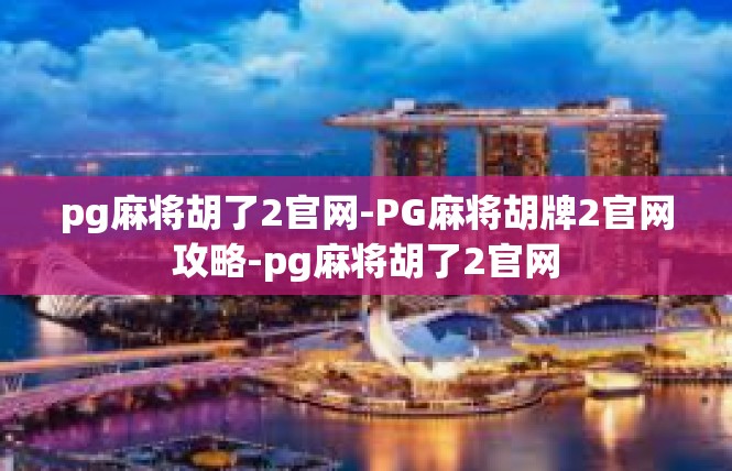 pg麻将胡了2官网-PG麻将胡牌2官网攻略-pg麻将胡了2官网
