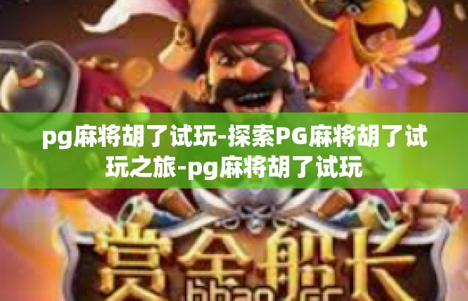pg麻将胡了试玩-探索PG麻将胡了试玩之旅-pg麻将胡了试玩