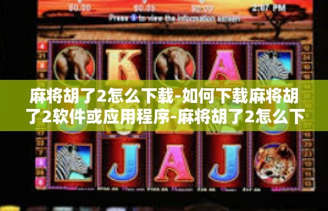 麻将胡了2怎么下载-如何下载麻将胡了2软件或应用程序-麻将胡了2怎么下载