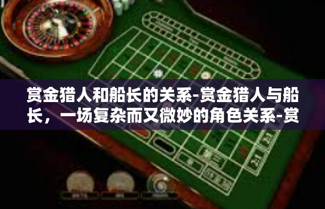 赏金猎人和船长的关系-赏金猎人与船长，一场复杂而又微妙的角色关系-赏金猎人和船长的关系