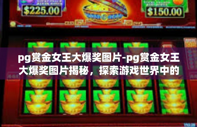pg赏金女王大爆奖图片-pg赏金女王大爆奖图片揭秘，探索游戏世界中的惊喜与刺激-pg赏金女王大爆奖图片