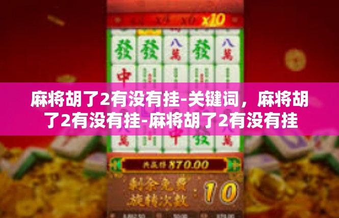 麻将胡了2有没有挂-关键词，麻将胡了2有没有挂-麻将胡了2有没有挂
