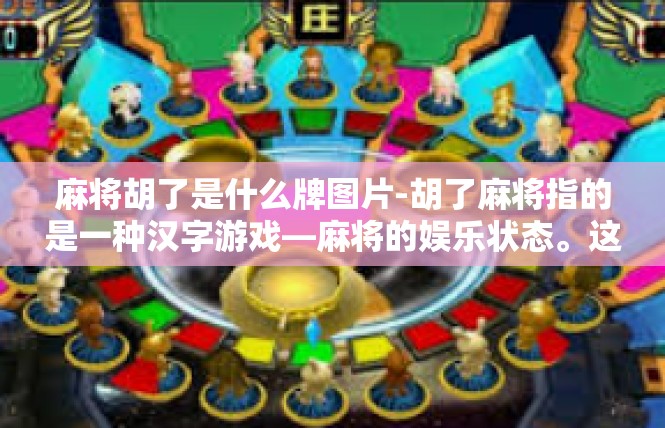 麻将胡了是什么牌图片-胡了麻将指的是一种汉字游戏—麻将的娱乐状态。这里给您提供关于胡了麻将中有关图片及其简要说明的讲解文章，提供以下文章段落内容。麻将胡了是什么牌图片