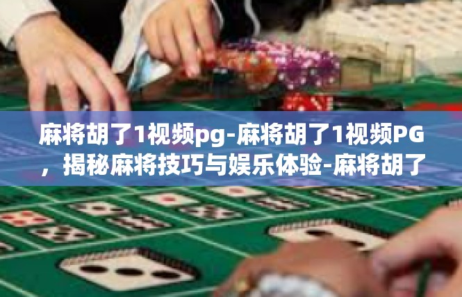 麻将胡了1视频pg-麻将胡了1视频PG，揭秘麻将技巧与娱乐体验-麻将胡了1视频pg