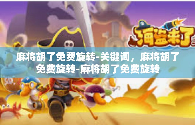 麻将胡了免费旋转-关键词，麻将胡了免费旋转-麻将胡了免费旋转