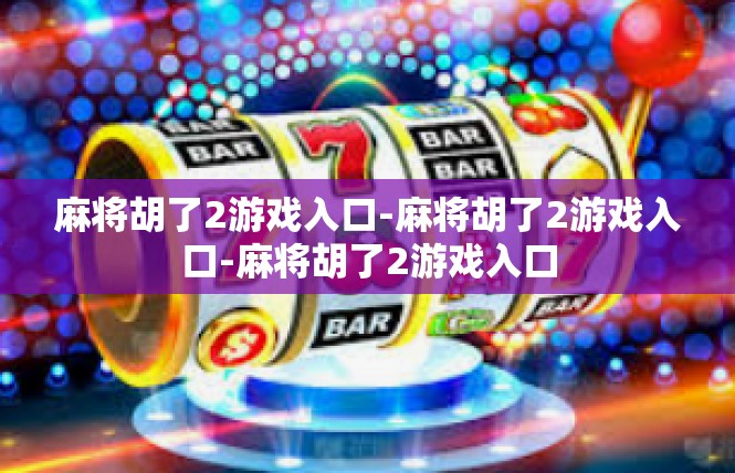 麻将胡了2游戏入口-麻将胡了2游戏入口-麻将胡了2游戏入口