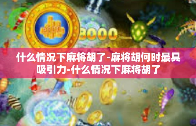 什么情况下麻将胡了-麻将胡何时最具吸引力-什么情况下麻将胡了