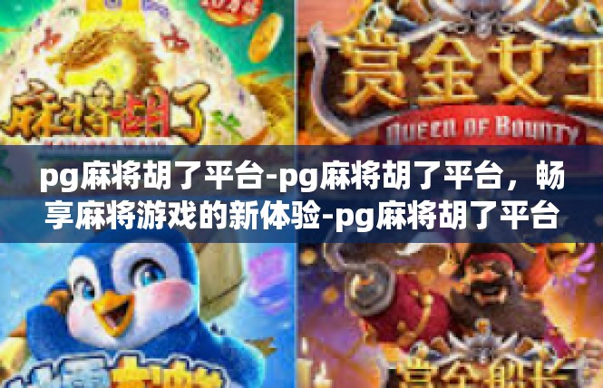pg麻将胡了平台-pg麻将胡了平台，畅享麻将游戏的新体验-pg麻将胡了平台