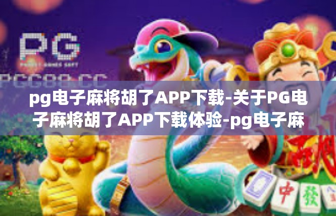 pg电子麻将胡了APP下载-关于PG电子麻将胡了APP下载体验-pg电子麻将胡了APP下载