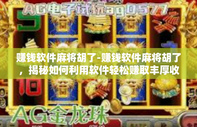 赚钱软件麻将胡了-赚钱软件麻将胡了，揭秘如何利用软件轻松赚取丰厚收益-赚钱软件麻将胡了