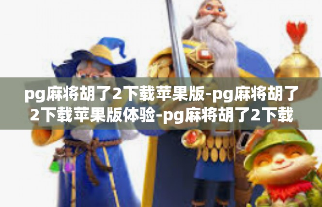 pg麻将胡了2下载苹果版-pg麻将胡了2下载苹果版体验-pg麻将胡了2下载苹果版