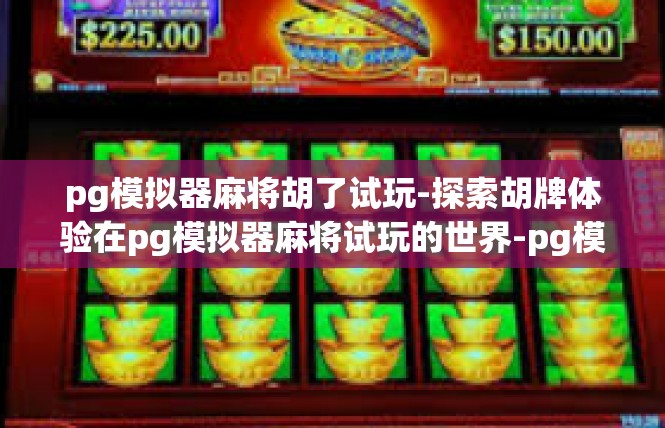 pg模拟器麻将胡了试玩-探索胡牌体验在pg模拟器麻将试玩的世界-pg模拟器麻将胡了试玩