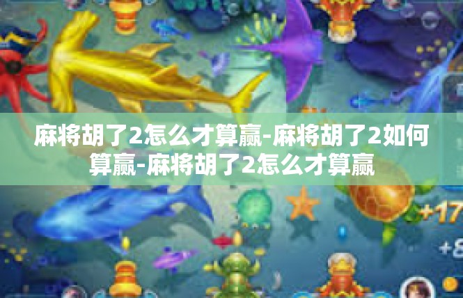 麻将胡了2怎么才算赢-麻将胡了2如何算赢-麻将胡了2怎么才算赢
