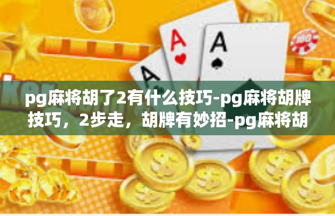 pg麻将胡了2有什么技巧-pg麻将胡牌技巧，2步走，胡牌有妙招-pg麻将胡了2有什么技巧
