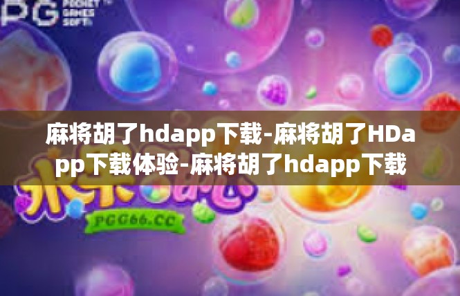 麻将胡了hdapp下载-麻将胡了HDapp下载体验-麻将胡了hdapp下载