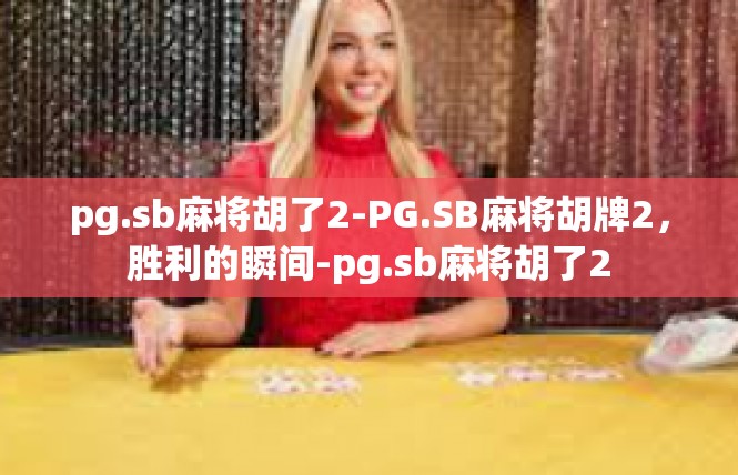 pg.sb麻将胡了2-PG.SB麻将胡牌2，胜利的瞬间-pg.sb麻将胡了2