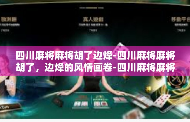 四川麻将麻将胡了边烽-四川麻将麻将胡了，边烽的风情画卷-四川麻将麻将胡了边烽