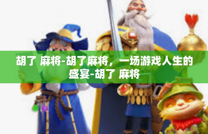 胡了 麻将-胡了麻将，一场游戏人生的盛宴-胡了 麻将