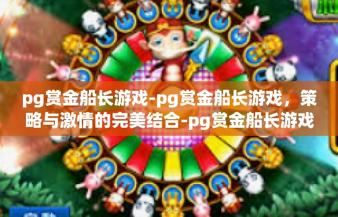 pg赏金船长游戏-pg赏金船长游戏，策略与激情的完美结合-pg赏金船长游戏
