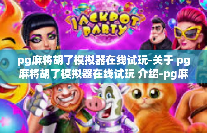 pg麻将胡了模拟器在线试玩-关于 pg麻将胡了模拟器在线试玩 介绍-pg麻将胡了模拟器在线试玩
