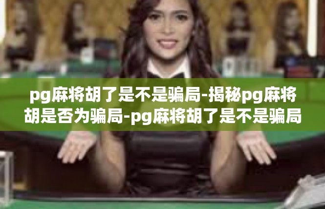 pg麻将胡了是不是骗局-揭秘pg麻将胡是否为骗局-pg麻将胡了是不是骗局