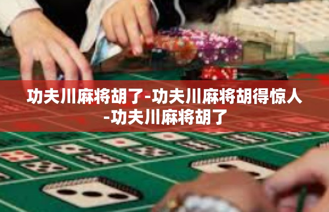 功夫川麻将胡了-功夫川麻将胡得惊人-功夫川麻将胡了