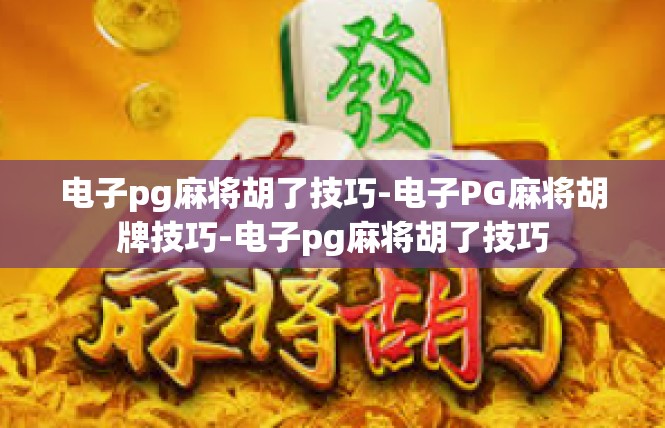 电子pg麻将胡了技巧-电子PG麻将胡牌技巧-电子pg麻将胡了技巧