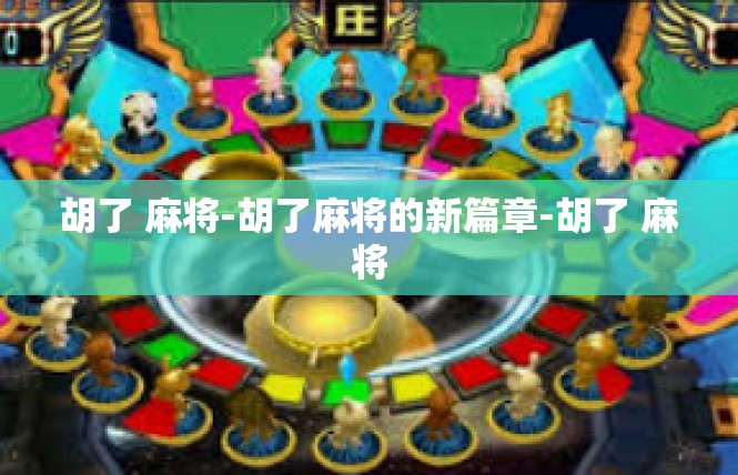 胡了 麻将-胡了麻将的新篇章-胡了 麻将