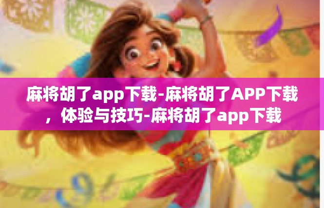 麻将胡了app下载-麻将胡了APP下载，体验与技巧-麻将胡了app下载